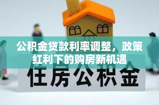 铁门关公积金贷款利率调整，政策红利下的购房新机遇
