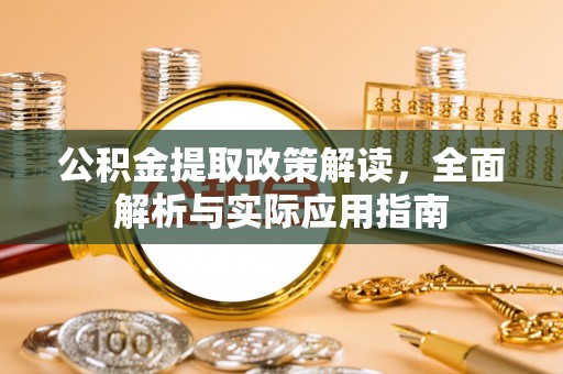 铁门关公积金提取政策解读，全面解析与实际应用指南