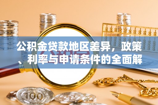 铁门关公积金贷款地区差异，政策、利率与申请条件的全面解析