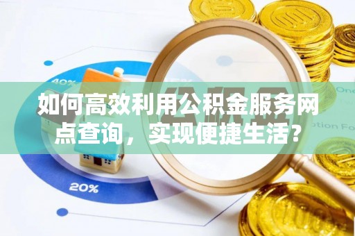 铁门关如何高效利用公积金服务网点查询，实现便捷生活？