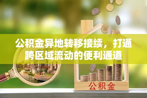 铁门关公积金异地转移接续，打通跨区域流动的便利通道