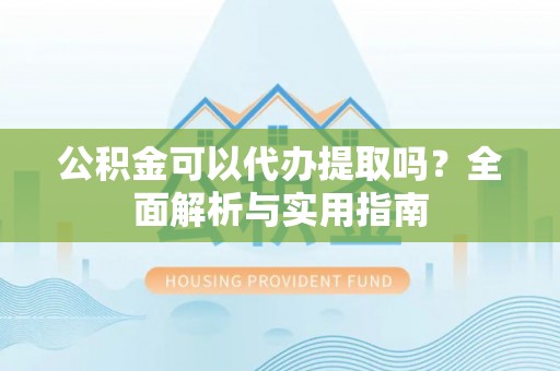 铁门关公积金可以代办提取吗？全面解析与实用指南