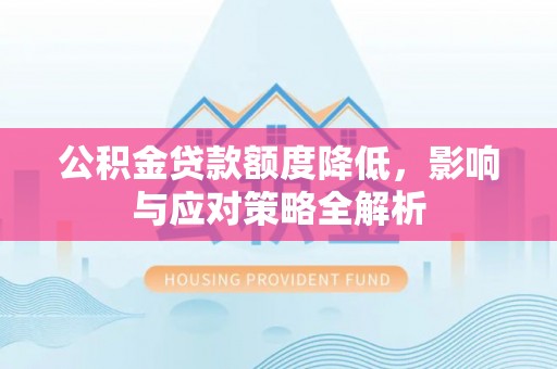 铁门关公积金贷款额度降低，影响与应对策略全解析