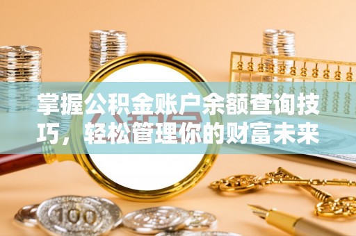 铁门关掌握公积金账户余额查询技巧，轻松管理你的财富未来