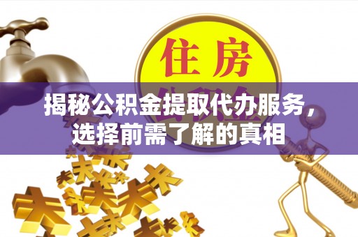 铁门关揭秘公积金提取代办服务，选择前需了解的真相