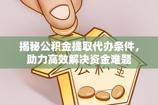 铁门关揭秘公积金提取代办条件，助力高效解决资金难题