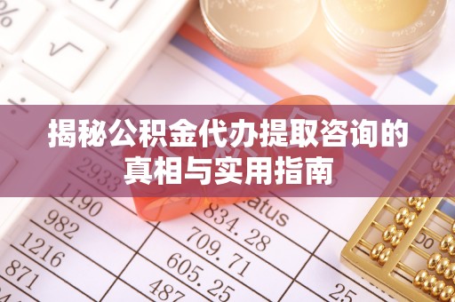 铁门关揭秘公积金代办提取咨询的真相与实用指南