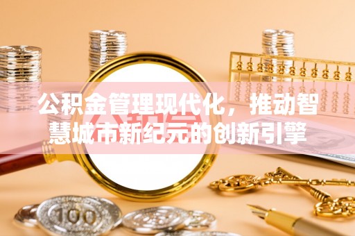 铁门关公积金管理现代化，推动智慧城市新纪元的创新引擎