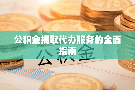 铁门关公积金提取代办服务的全面指南