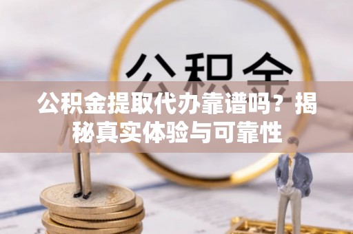铁门关公积金提取代办靠谱吗？揭秘真实体验与可靠性