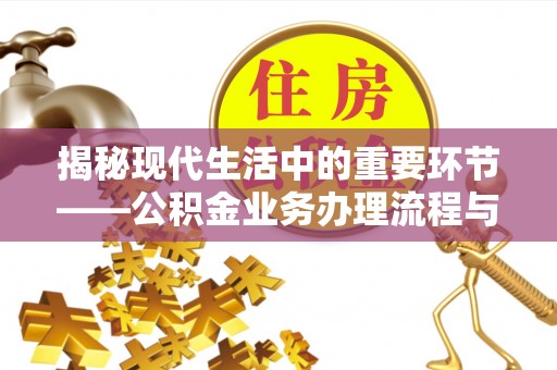 铁门关揭秘现代生活中的重要环节——公积金业务办理流程与实用技巧