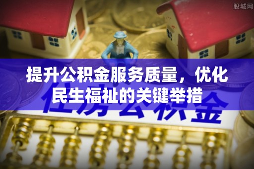 铁门关提升公积金服务质量，优化民生福祉的关键举措