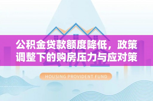 铁门关公积金贷款额度降低，政策调整下的购房压力与应对策略