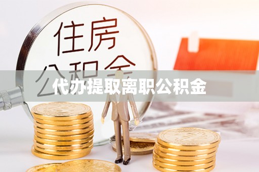 铁门关代办提取离职公积金