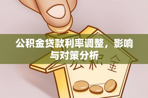 铁门关公积金贷款利率调整，影响与对策分析