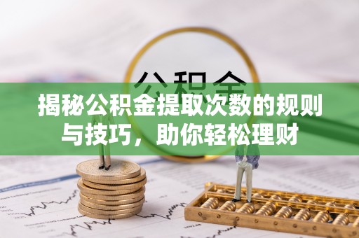 铁门关揭秘公积金提取次数的规则与技巧，助你轻松理财