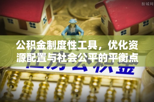 铁门关公积金制度性工具，优化资源配置与社会公平的平衡点