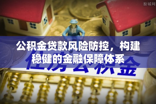 铁门关公积金贷款风险防控，构建稳健的金融保障体系