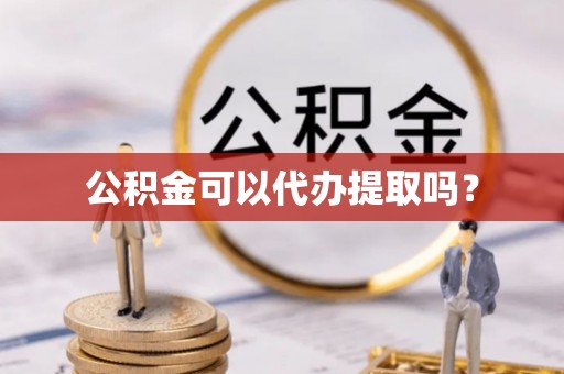 铁门关公积金可以代办提取吗？