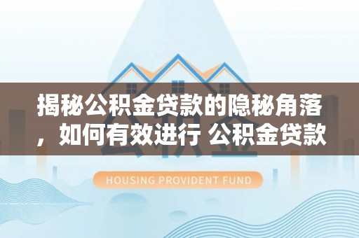 铁门关揭秘公积金贷款的隐秘角落，如何有效进行 公积金贷款风险防控