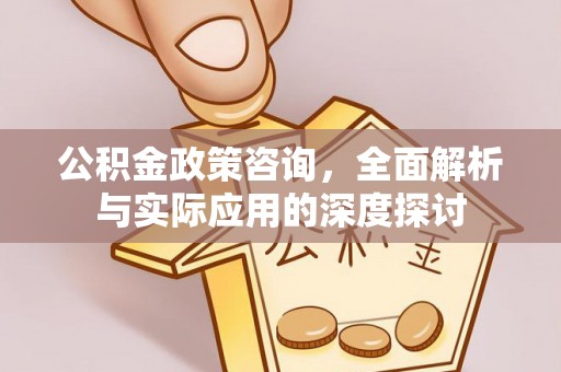 铁门关公积金政策咨询，全面解析与实际应用的深度探讨