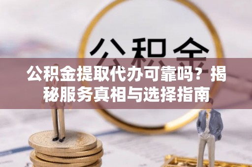 铁门关公积金提取代办可靠吗？揭秘服务真相与选择指南