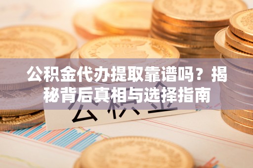 铁门关公积金代办提取靠谱吗？揭秘背后真相与选择指南