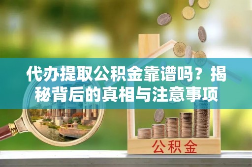 铁门关代办提取公积金靠谱吗？揭秘背后的真相与注意事项
