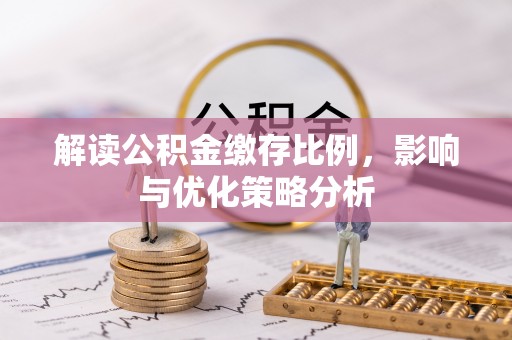 铁门关解读公积金缴存比例，影响与优化策略分析
