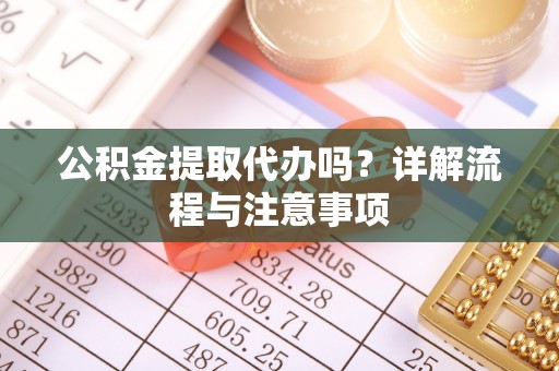 铁门关公积金提取代办吗？详解流程与注意事项