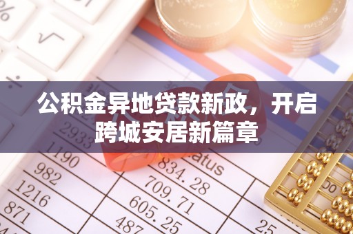 铁门关公积金异地贷款新政，开启跨城安居新篇章