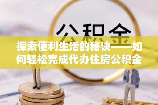 铁门关探索便利生活的秘诀——如何轻松完成代办住房公积金提取