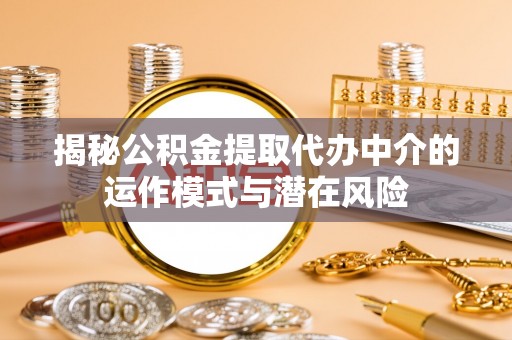 铁门关揭秘公积金提取代办中介的运作模式与潜在风险