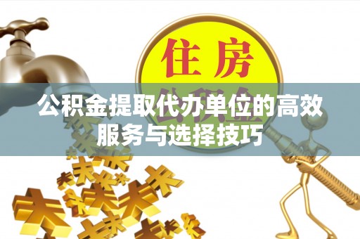 铁门关公积金提取代办单位的高效服务与选择技巧