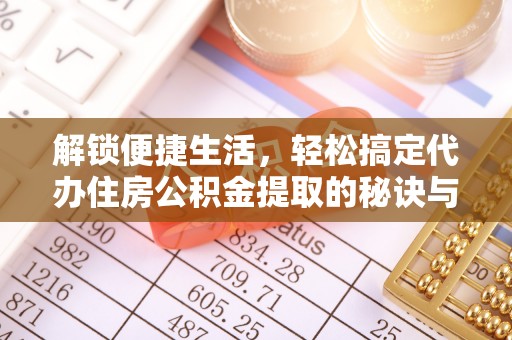 铁门关解锁便捷生活，轻松搞定代办住房公积金提取的秘诀与技巧