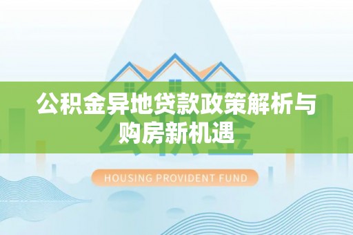 铁门关公积金异地贷款政策解析与购房新机遇