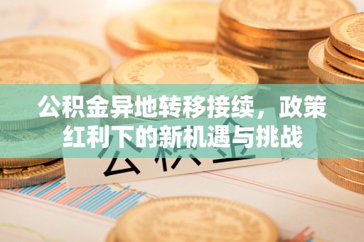 铁门关公积金异地转移接续，政策红利下的新机遇与挑战