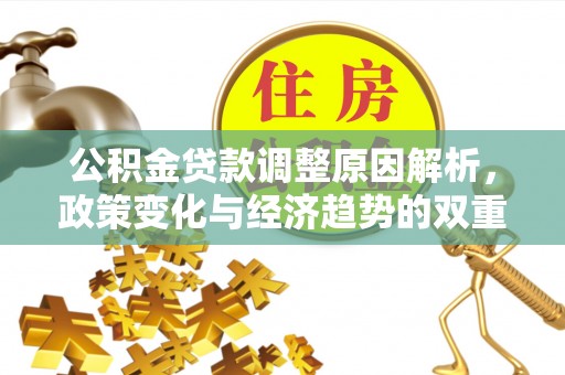 铁门关公积金贷款调整原因解析，政策变化与经济趋势的双重影响