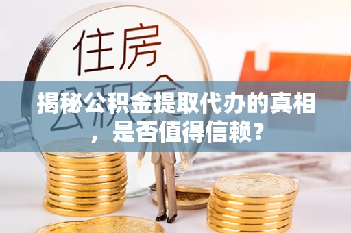 铁门关揭秘公积金提取代办的真相，是否值得信赖？