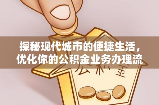 铁门关探秘现代城市的便捷生活，优化你的公积金业务办理流程