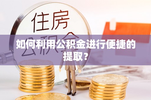 铁门关如何利用公积金进行便捷的提取？