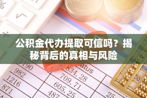 铁门关公积金代办提取可信吗？揭秘背后的真相与风险