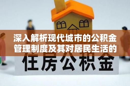 铁门关深入解析现代城市的公积金管理制度及其对居民生活的影响