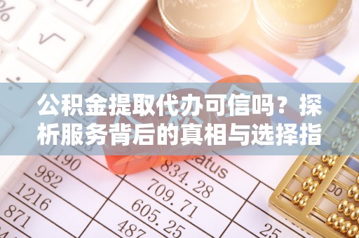 铁门关公积金提取代办可信吗？探析服务背后的真相与选择指南