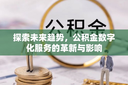 铁门关探索未来趋势，公积金数字化服务的革新与影响