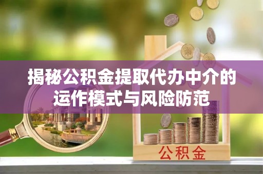 铁门关揭秘公积金提取代办中介的运作模式与风险防范