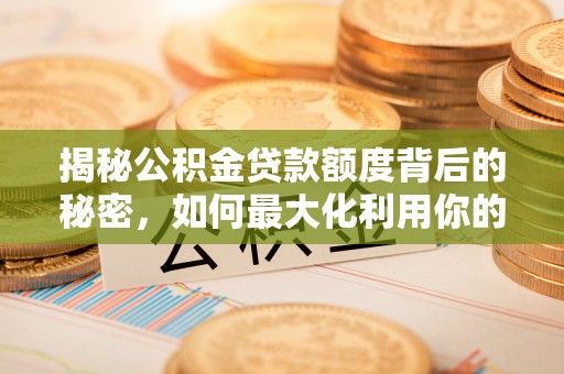 铁门关揭秘公积金贷款额度背后的秘密，如何最大化利用你的福利？