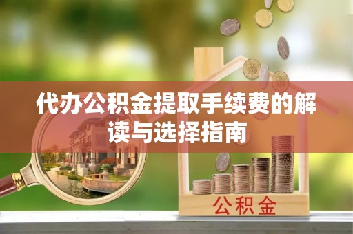 铁门关代办公积金提取手续费的解读与选择指南