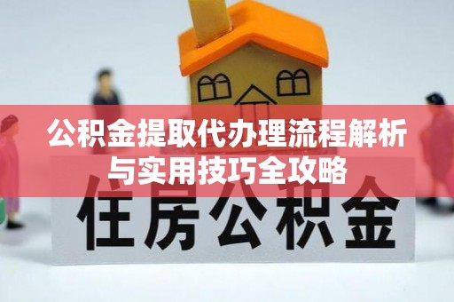 铁门关公积金提取代办理流程解析与实用技巧全攻略