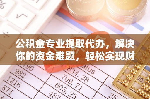 铁门关公积金专业提取代办，解决你的资金难题，轻松实现财务自由